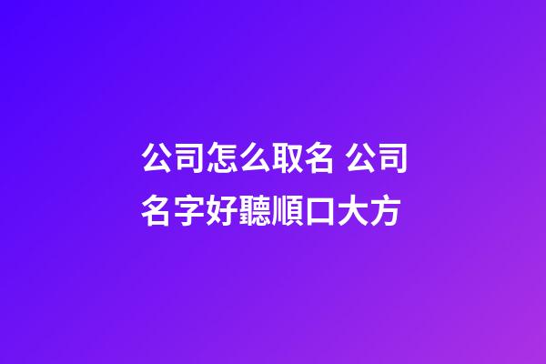 公司怎么取名 公司名字好聽順口大方-第1張-公司起名-玄機派